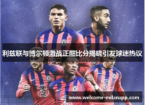 利兹联与博尔顿激战正酣比分揭晓引发球迷热议