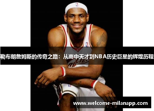 勒布朗詹姆斯的传奇之路：从高中天才到NBA历史巨星的辉煌历程