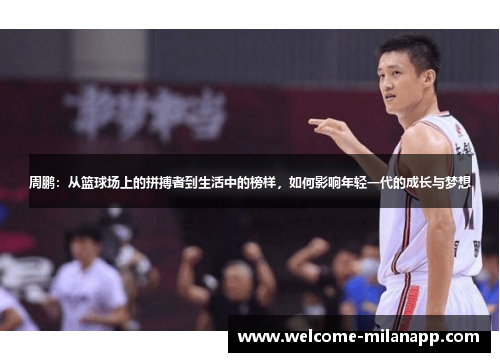 周鹏：从篮球场上的拼搏者到生活中的榜样，如何影响年轻一代的成长与梦想