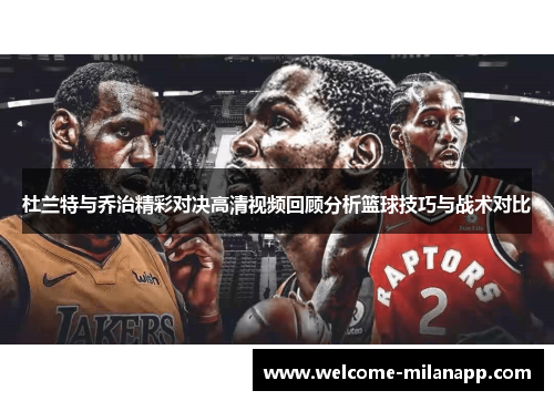 杜兰特与乔治精彩对决高清视频回顾分析篮球技巧与战术对比