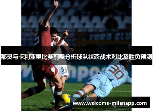 都灵与卡利亚里比赛前瞻分析球队状态战术对比及胜负预测