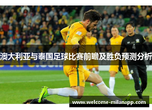 澳大利亚与泰国足球比赛前瞻及胜负预测分析