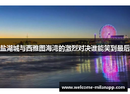 盐湖城与西雅图海湾的激烈对决谁能笑到最后