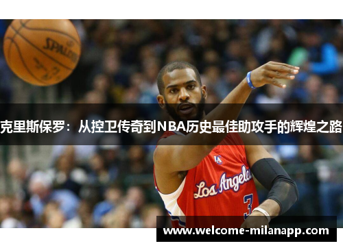 克里斯保罗：从控卫传奇到NBA历史最佳助攻手的辉煌之路